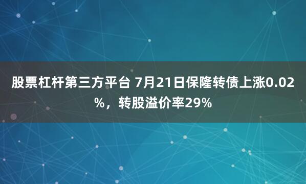 股票杠杆第三方平台 7月21日保隆转债上涨0.02%，转股溢价率29%