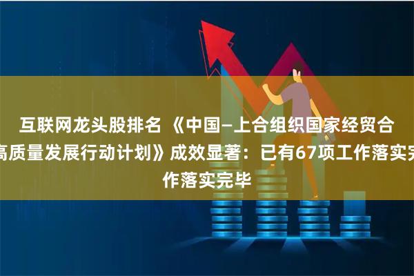 互联网龙头股排名 《中国—上合组织国家经贸合作高质量发展行动计划》成效显著：已有67项工作落实完毕