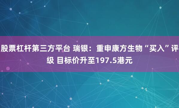 股票杠杆第三方平台 瑞银：重申康方生物“买入”评级 目标价升至197.5港元