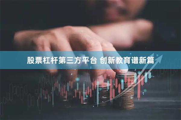 股票杠杆第三方平台 创新教育谱新篇
