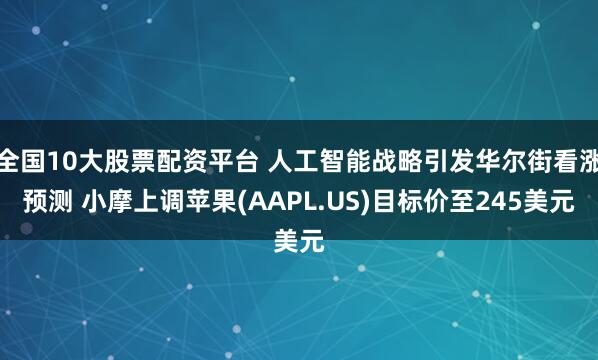 全国10大股票配资平台 人工智能战略引发华尔街看涨预测 小摩上调苹果(AAPL.US)目标价至245美元