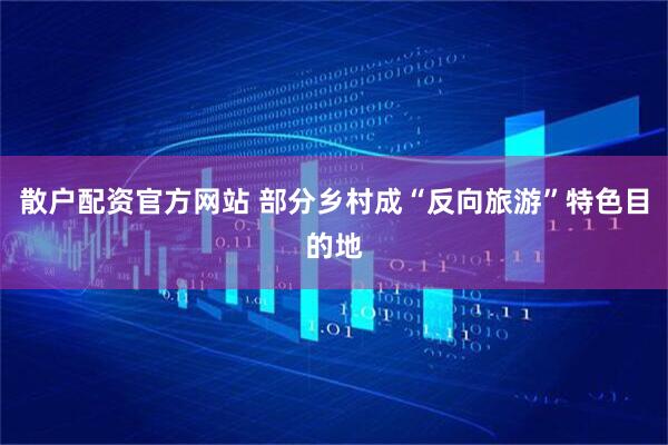 散户配资官方网站 部分乡村成“反向旅游”特色目的地