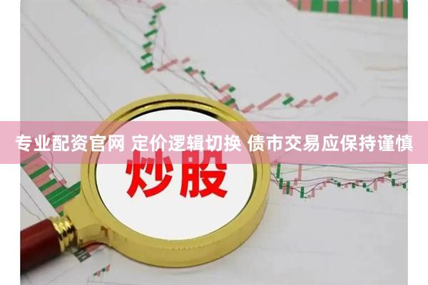 专业配资官网 定价逻辑切换 债市交易应保持谨慎