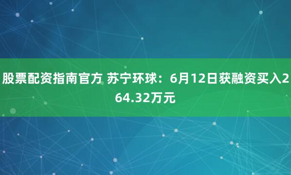 股票配资指南官方 苏宁环球：6月12日获融资买入264.32万元