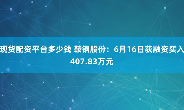 现货配资平台多少钱 鞍钢股份：6月16日获融资买入407.83万元