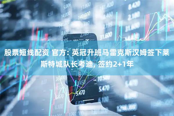 股票短线配资 官方: 英冠升班马雷克斯汉姆签下莱斯特城队长考迪, 签约2+1年