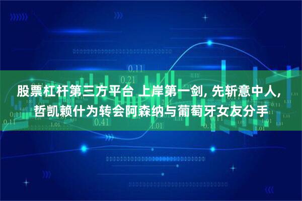 股票杠杆第三方平台 上岸第一剑, 先斩意中人, 哲凯赖什为转会阿森纳与葡萄牙女友分手
