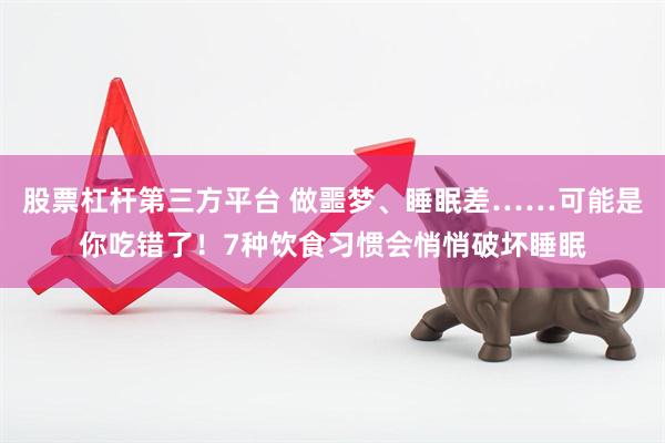 股票杠杆第三方平台 做噩梦、睡眠差……可能是你吃错了！7种饮食习惯会悄悄破坏睡眠