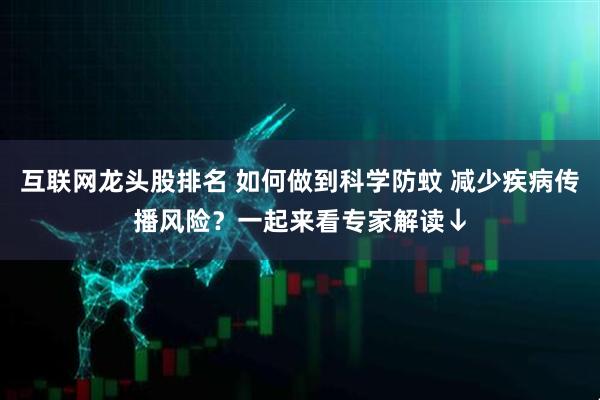 互联网龙头股排名 如何做到科学防蚊 减少疾病传播风险？一起来看专家解读↓