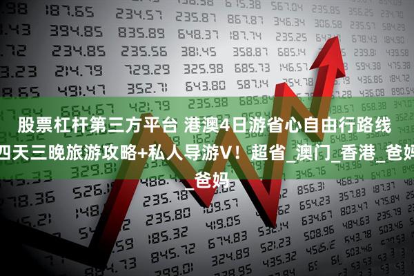 股票杠杆第三方平台 港澳4日游省心自由行路线 四天三晚旅游攻略+私人导游V！超省_澳门_香港_爸妈