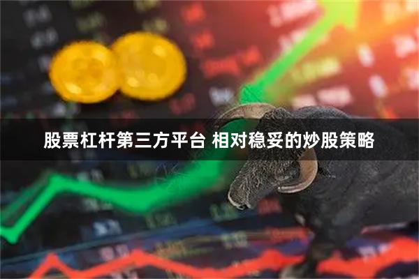 股票杠杆第三方平台 相对稳妥的炒股策略