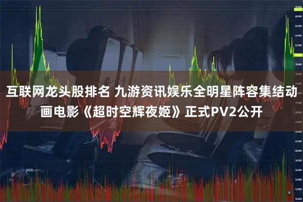 互联网龙头股排名 九游资讯娱乐全明星阵容集结动画电影《超时空辉夜姬》正式PV2公开